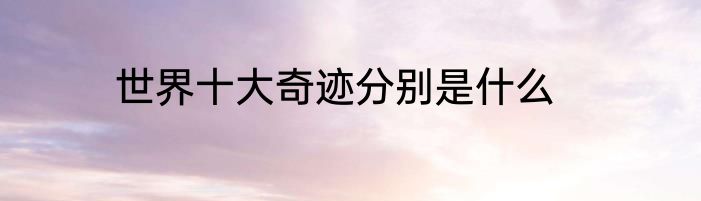 世界十大奇迹分别是什么