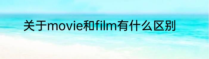 关于movie和film有什么区别