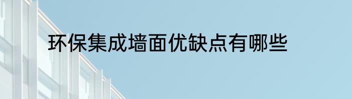 环保集成墙面优缺点有哪些