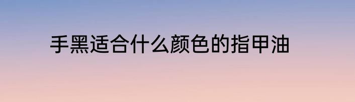 手黑适合什么颜色的指甲油
