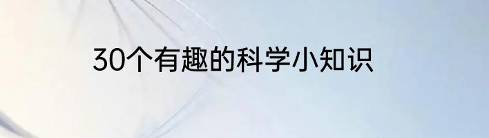30个有趣的科学小知识