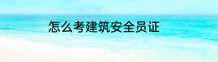 怎么考建筑安全员证