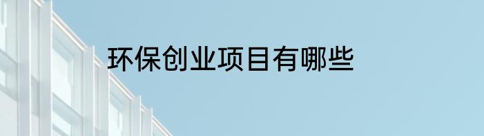 环保创业项目有哪些