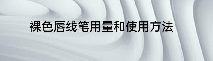 裸色唇线笔用量和使用方法