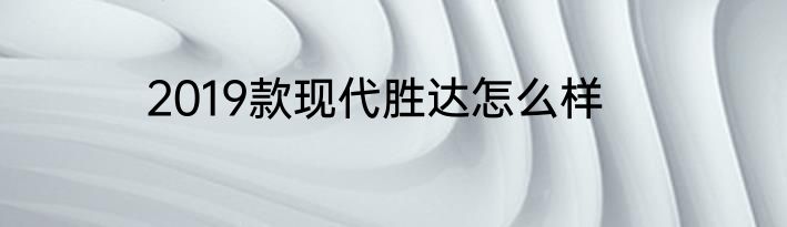2019款现代胜达怎么样