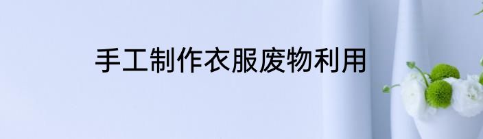 手工制作衣服废物利用