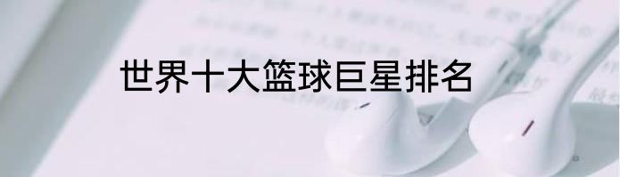 世界十大篮球巨星排名