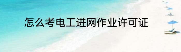怎么考电工进网作业许可证