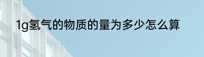 1g氢气的物质的量为多少怎么算
