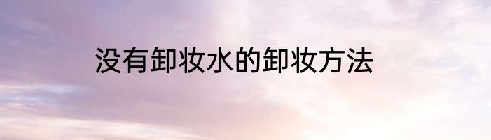 没有卸妆水的卸妆方法