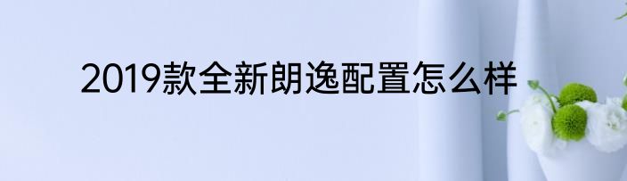 2019款全新朗逸配置怎么样