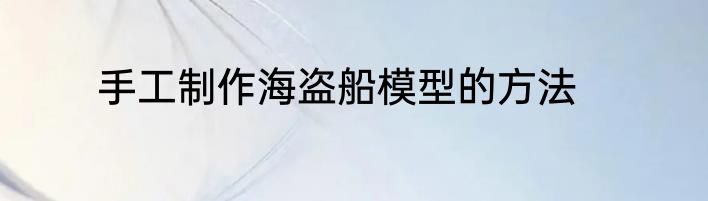 手工制作海盗船模型的方法