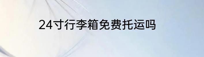 24寸行李箱免费托运吗