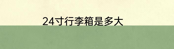 24寸行李箱是多大