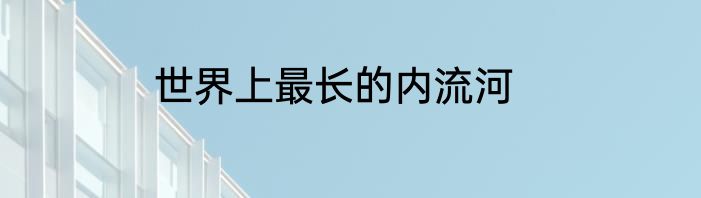世界上最长的内流河