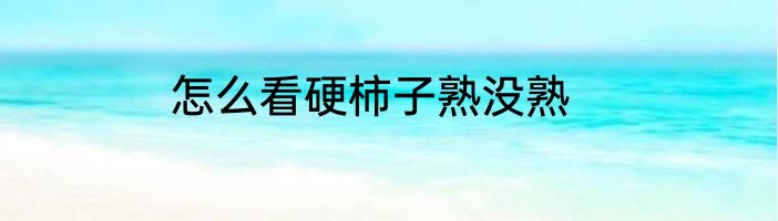 怎么看硬柿子熟没熟