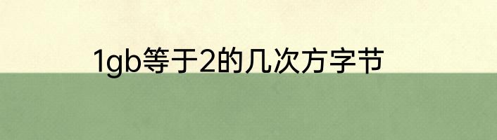 1gb等于2的几次方字节