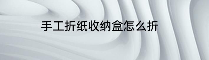 手工折纸收纳盒怎么折