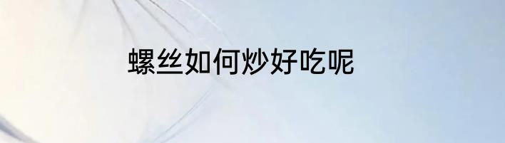 螺丝如何炒好吃呢