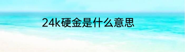 24k硬金是什么意思
