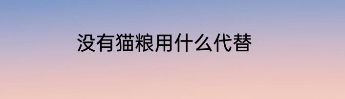 没有猫粮用什么代替