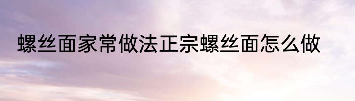 螺丝面家常做法正宗螺丝面怎么做