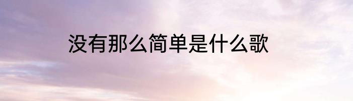 没有那么简单是什么歌