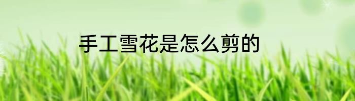 手工雪花是怎么剪的