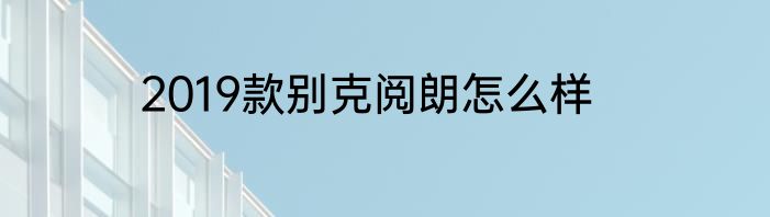 2019款别克阅朗怎么样