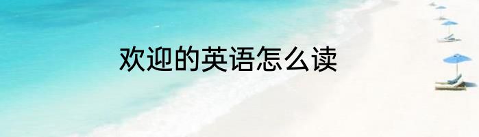 欢迎的英语怎么读