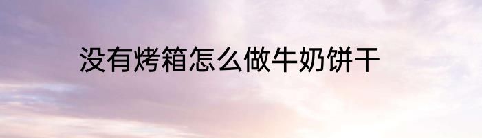 没有烤箱怎么做牛奶饼干