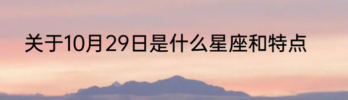关于10月29日是什么星座和特点