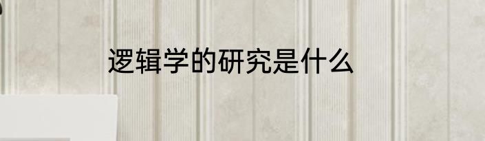 逻辑学的研究是什么