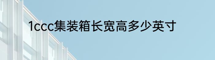 1ccc集装箱长宽高多少英寸