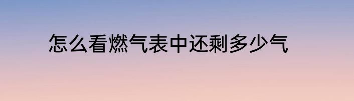 怎么看燃气表中还剩多少气
