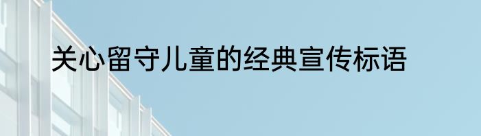 关心留守儿童的经典宣传标语