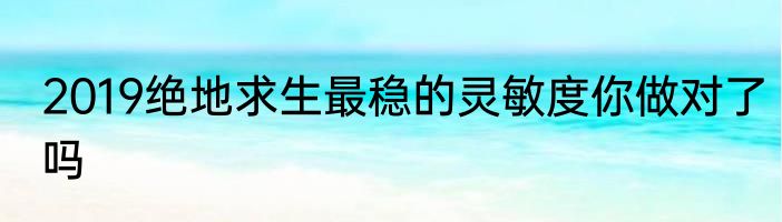 2019绝地求生最稳的灵敏度你做对了吗
