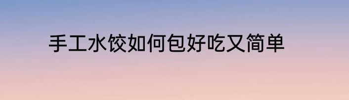 手工水饺如何包好吃又简单