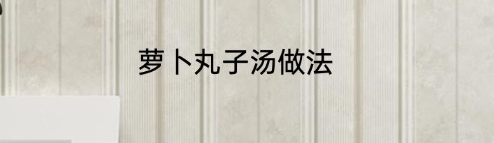 萝卜丸子汤做法