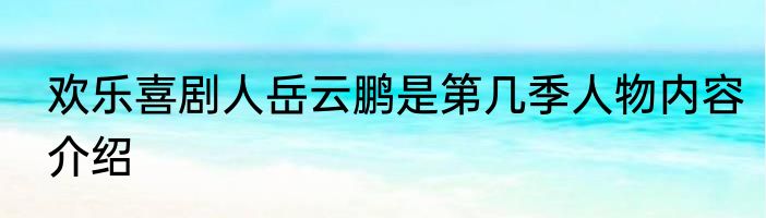 欢乐喜剧人岳云鹏是第几季人物内容介绍