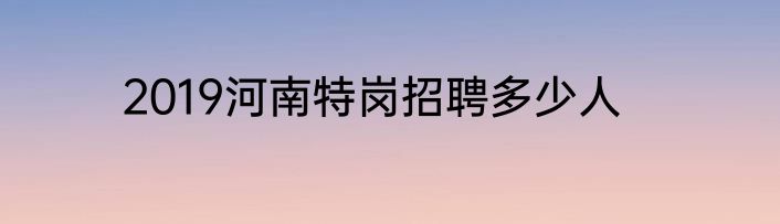 2019河南特岗招聘多少人
