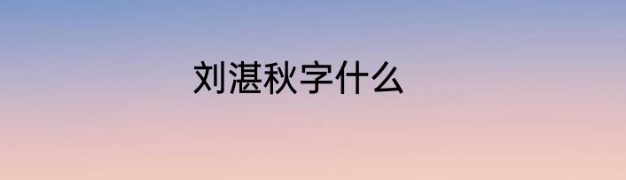 刘湛秋字什么