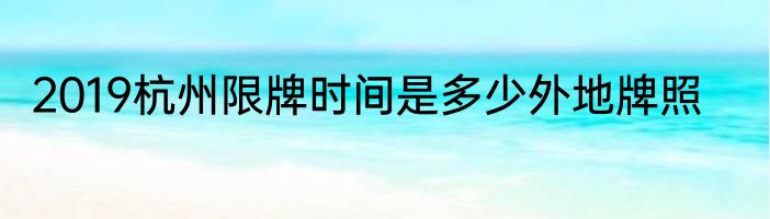 2019杭州限牌时间是多少外地牌照