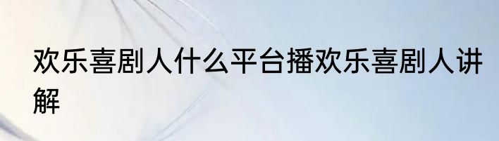 欢乐喜剧人什么平台播欢乐喜剧人讲解