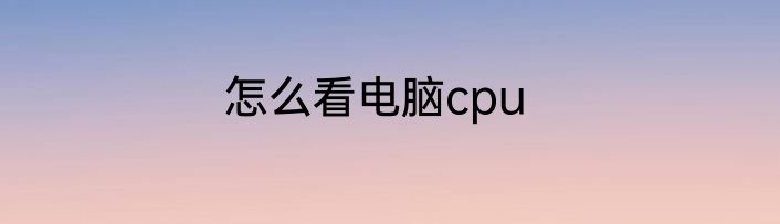 怎么看电脑cpu
