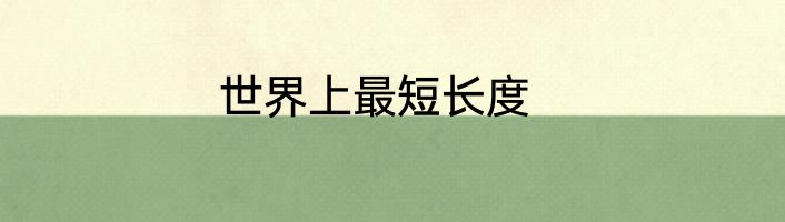 世界上最短长度
