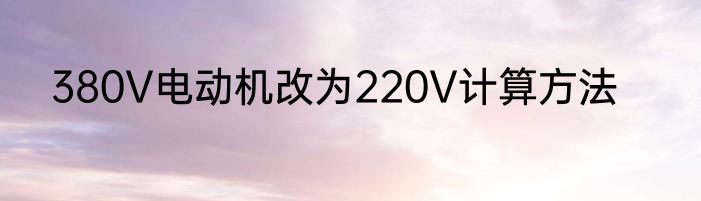 380V电动机改为220V计算方法