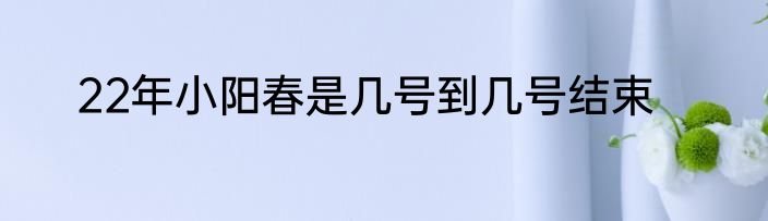 22年小阳春是几号到几号结束