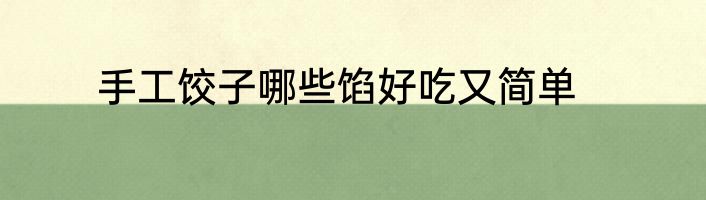 手工饺子哪些馅好吃又简单