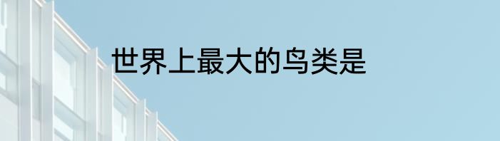 世界上最大的鸟类是
